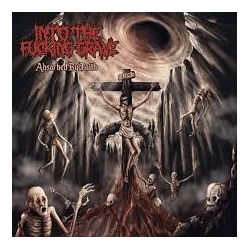 INTO THE FUCKING GRAVE "Absorbed By Faith" CD